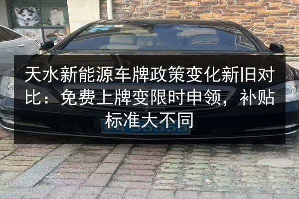 天水新能源车牌政策变化新旧对比:免费上牌变限时申领,补贴标准大不同 第2张 天水新能源车牌政策变化新旧对比:免费上牌变限时申领,补贴标准大不同 第2张