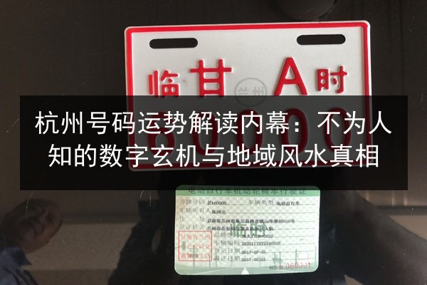 杭州号码运势解读内幕:不为人知的数字玄机与地域风水真相 第2张 杭州号码运势解读内幕:不为人知的数字玄机与地域风水真相 第2张