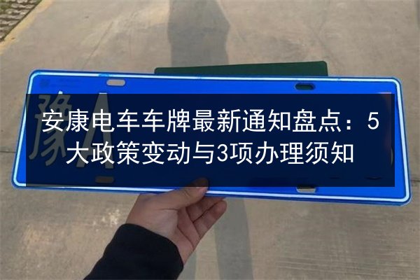 安康电车车牌最新通知盘点:5大政策变动与3项办理须知 第2张 安康电车车牌最新通知盘点:5大政策变动与3项办理须知 第2张