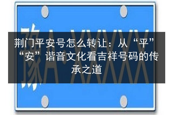 荆门平安号怎么转让：从“平”“安”谐音文化看吉祥号码的传承之道