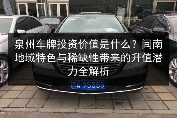 泉州车牌投资价值是什么？闽南地域特色与稀缺性带来的升值潜力全解析