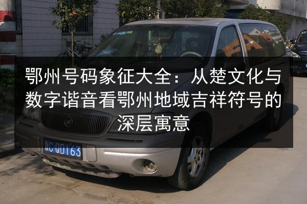鄂州号码象征大全：从楚文化与数字谐音看鄂州地域吉祥符号的深层寓意