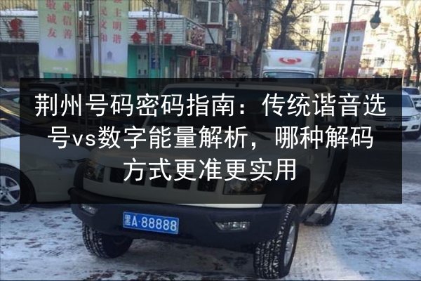 荆州号码密码指南:传统谐音选号vs数字能量解析,哪种解码方式更准更实用 第2张 荆州号码密码指南:传统谐音选号vs数字能量解析,哪种解码方式更准更实用 第2张