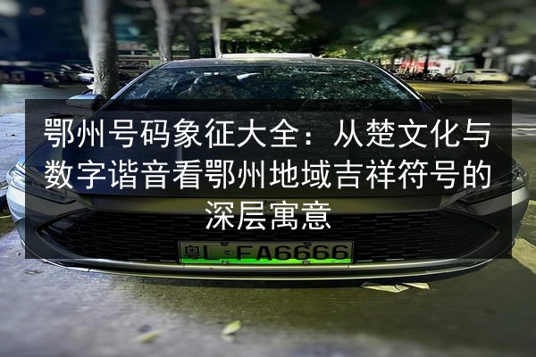 鄂州号码象征大全：从楚文化与数字谐音看鄂州地域吉祥符号的深层寓意 第2张