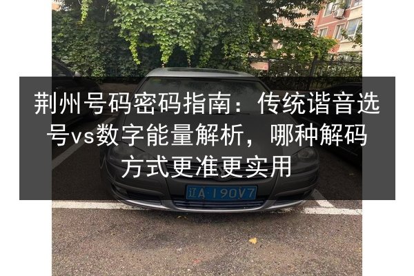 荆州号码密码指南:传统谐音选号vs数字能量解析,哪种解码方式更准更实用 第3张 荆州号码密码指南:传统谐音选号vs数字能量解析,哪种解码方式更准更实用 第3张
