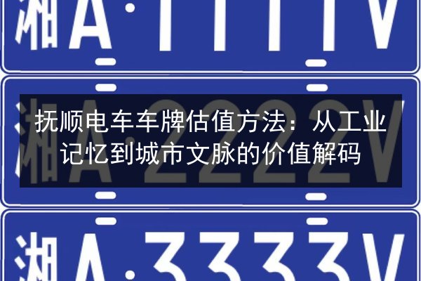 抚顺电车车牌估值方法:从工业记忆到城市文脉的价值解码 第2张 抚顺电车车牌估值方法:从工业记忆到城市文脉的价值解码 第2张