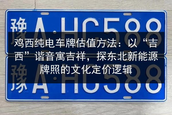 鸡西纯电车牌估值方法:以“吉西”谐音寓吉祥,探东北新能源牌照的文化定价逻辑 第2张 鸡西纯电车牌估值方法:以“吉西”谐音寓吉祥,探东北新能源牌照的文化定价逻辑 第2张