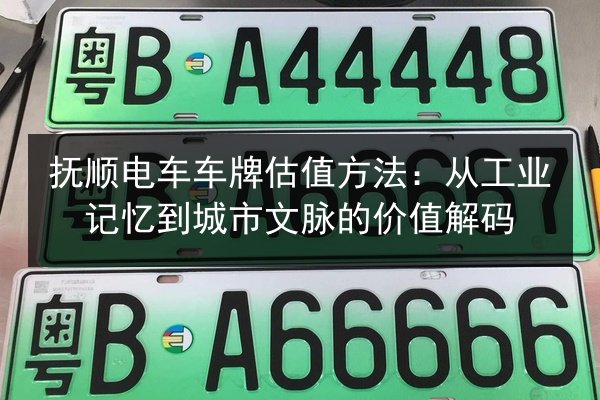 抚顺电车车牌估值方法:从工业记忆到城市文脉的价值解码 第3张 抚顺电车车牌估值方法:从工业记忆到城市文脉的价值解码 第3张