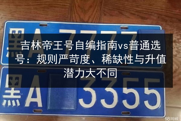 吉林帝王号自编指南vs普通选号：规则严苛度、稀缺性与升值潜力大不同