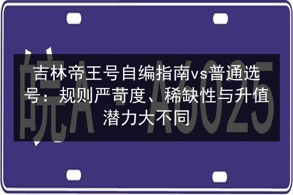 吉林帝王号自编指南vs普通选号:规则严苛度、稀缺性与升值潜力大不同 第3张 吉林帝王号自编指南vs普通选号:规则严苛度、稀缺性与升值潜力大不同 第3张