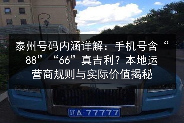 泰州号码内涵详解：手机号含“88”“66”真吉利？本地运营商规则与实际价值揭秘