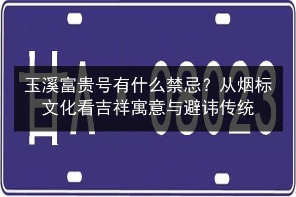 玉溪富贵号有什么禁忌?从烟标文化看吉祥寓意与避讳传统 第2张 玉溪富贵号有什么禁忌?从烟标文化看吉祥寓意与避讳传统 第2张