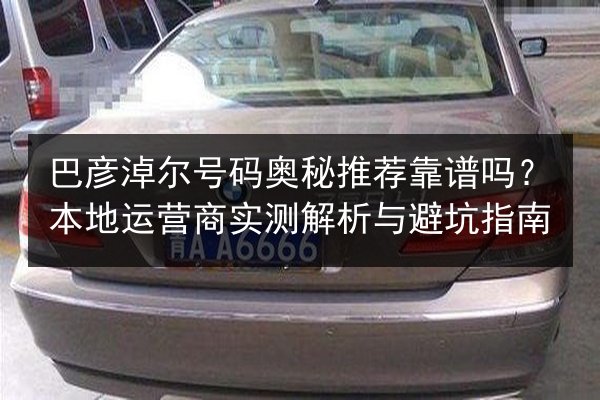 巴彦淖尔号码奥秘推荐靠谱吗？本地运营商实测解析与避坑指南 第2张