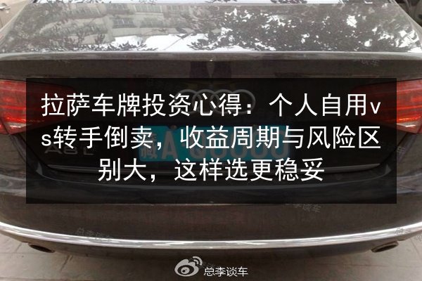 拉萨车牌投资心得：个人自用vs转手倒卖，收益周期与风险区别大，这样选更稳妥