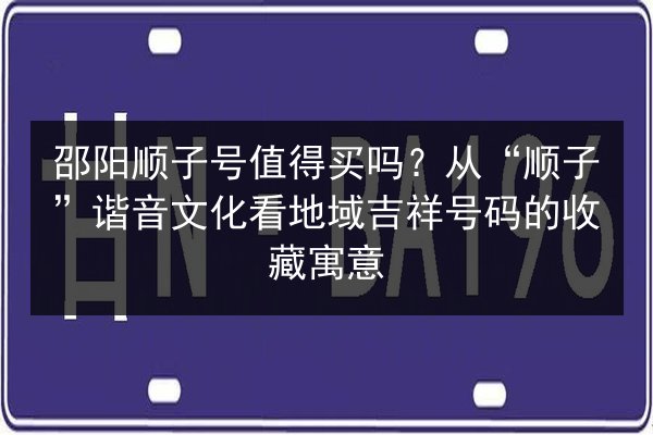 邵阳顺子号值得买吗?从“顺子”谐音文化看地域吉祥号码的收藏寓意 第3张 邵阳顺子号值得买吗?从“顺子”谐音文化看地域吉祥号码的收藏寓意 第3张