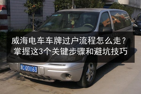 威海电车车牌过户流程怎么走？掌握这3个关键步骤和避坑技巧