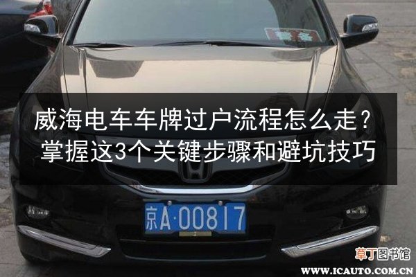 威海电车车牌过户流程怎么走?掌握这3个关键步骤和避坑技巧 第3张 威海电车车牌过户流程怎么走?掌握这3个关键步骤和避坑技巧 第3张