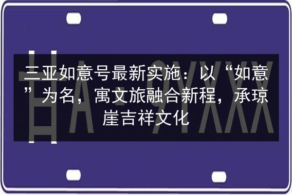 三亚如意号最新实施:以“如意”为名,寓文旅融合新程,承琼崖吉祥文化 第3张 三亚如意号最新实施:以“如意”为名,寓文旅融合新程,承琼崖吉祥文化 第3张
