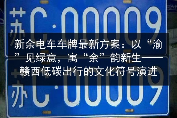 新余电车车牌最新方案:以“渝”见绿意,寓“余”韵新生——赣西低碳出行的文化符号演进 第3张 新余电车车牌最新方案:以“渝”见绿意,寓“余”韵新生——赣西低碳出行的文化符号演进 第3张