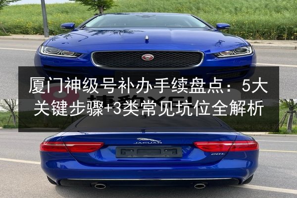 厦门神级号补办手续盘点：5大关键步骤+3类常见坑位全解析 第2张