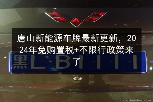 唐山新能源车牌最新更新，2024年免购置税+不限行政策来了 第3张