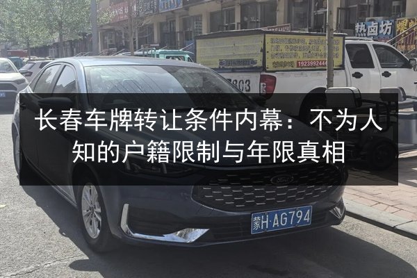 长春车牌转让条件内幕:不为人知的户籍限制与年限真相 第2张 长春车牌转让条件内幕:不为人知的户籍限制与年限真相 第2张
