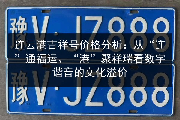连云港吉祥号价格分析:从“连”通福运、“港”聚祥瑞看数字谐音的文化溢价 第3张 连云港吉祥号价格分析:从“连”通福运、“港”聚祥瑞看数字谐音的文化溢价 第3张
