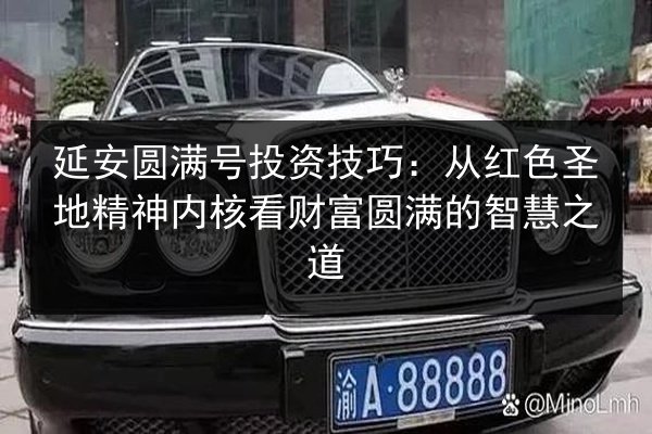 延安圆满号投资技巧：从红色圣地精神内核看财富圆满的智慧之道 第3张
