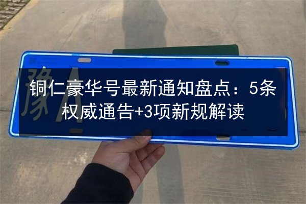 铜仁豪华号最新通知盘点:5条权威通告+3项新规解读 第2张 铜仁豪华号最新通知盘点:5条权威通告+3项新规解读 第2张
