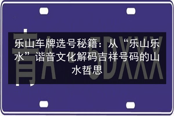 乐山车牌选号秘籍：从“乐山乐水”谐音文化解码吉祥号码的山水哲思 第2张