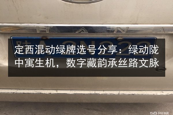 定西混动绿牌选号分享：绿动陇中寓生机，数字藏韵承丝路文脉