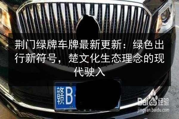 荆门绿牌车牌最新更新:绿色出行新符号,楚文化生态理念的现代驶入 第2张 荆门绿牌车牌最新更新:绿色出行新符号,楚文化生态理念的现代驶入 第2张