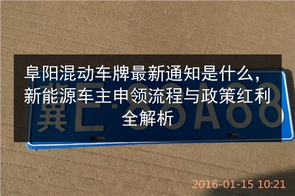 阜阳混动车牌最新通知是什么,新能源车主申领流程与政策红利全解析 第3张 阜阳混动车牌最新通知是什么,新能源车主申领流程与政策红利全解析 第3张