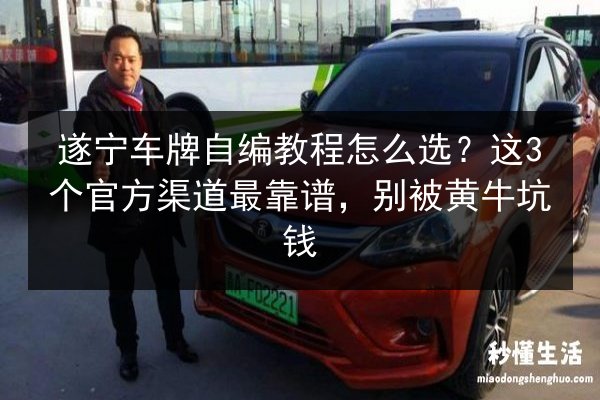 遂宁车牌自编教程怎么选？这3个官方渠道最靠谱，别被黄牛坑钱