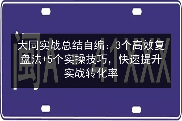 大同实战总结自编:3个高效复盘法+5个实操技巧,快速提升实战转化率 第3张 大同实战总结自编:3个高效复盘法+5个实操技巧,快速提升实战转化率 第3张
