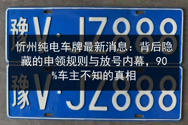 忻州纯电车牌最新消息:背后隐藏的申领规则与放号内幕,90%车主不知的真相 第2张 忻州纯电车牌最新消息:背后隐藏的申领规则与放号内幕,90%车主不知的真相 第2张