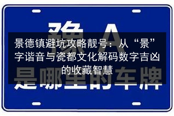 景德镇避坑攻略靓号：从“景”字谐音与瓷都文化解码数字吉凶的收藏智慧 第2张