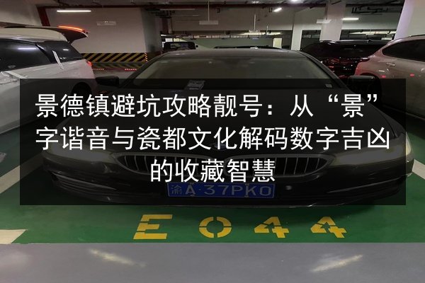 景德镇避坑攻略靓号：从“景”字谐音与瓷都文化解码数字吉凶的收藏智慧 第3张
