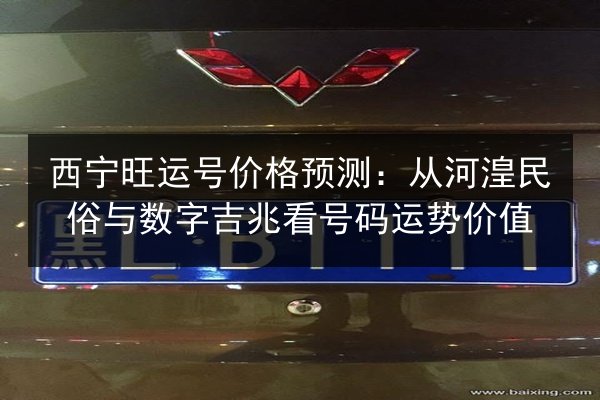 西宁旺运号价格预测：从河湟民俗与数字吉兆看号码运势价值 第2张