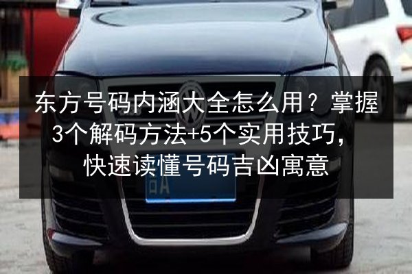 东方号码内涵大全怎么用?掌握3个解码方法+5个实用技巧,快速读懂号码吉凶寓意 第2张 东方号码内涵大全怎么用?掌握3个解码方法+5个实用技巧,快速读懂号码吉凶寓意 第2张