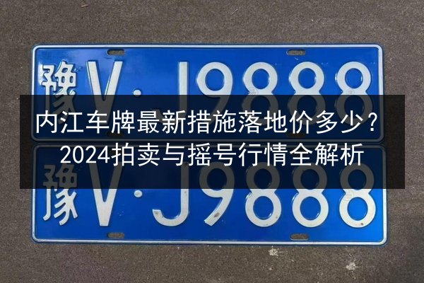 内江车牌最新措施落地价多少？2024拍卖与摇号行情全解析 第3张