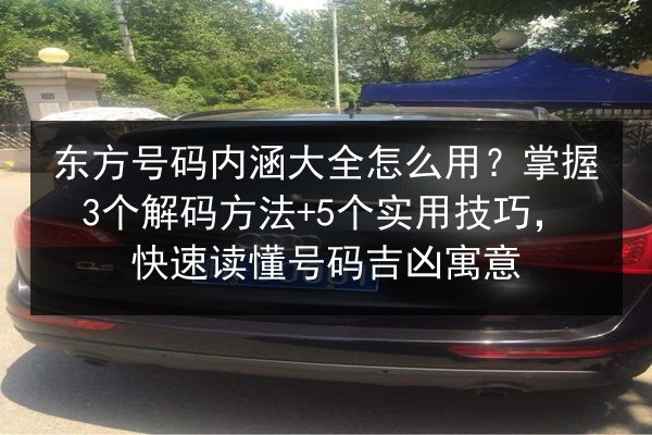 东方号码内涵大全怎么用?掌握3个解码方法+5个实用技巧,快速读懂号码吉凶寓意 第3张 东方号码内涵大全怎么用?掌握3个解码方法+5个实用技巧,快速读懂号码吉凶寓意 第3张