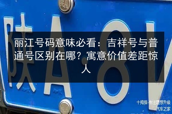 丽江号码意味必看:吉祥号与普通号区别在哪?寓意价值差距惊人 第3张 丽江号码意味必看:吉祥号与普通号区别在哪?寓意价值差距惊人 第3张