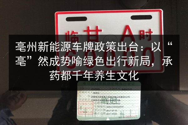 亳州新能源车牌政策出台：以“亳”然成势喻绿色出行新局，承药都千年养生文化