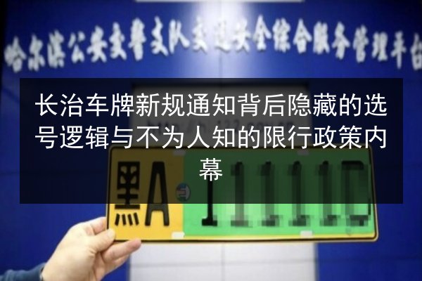 长治车牌新规通知背后隐藏的选号逻辑与不为人知的限行政策内幕 第2张 长治车牌新规通知背后隐藏的选号逻辑与不为人知的限行政策内幕 第2张