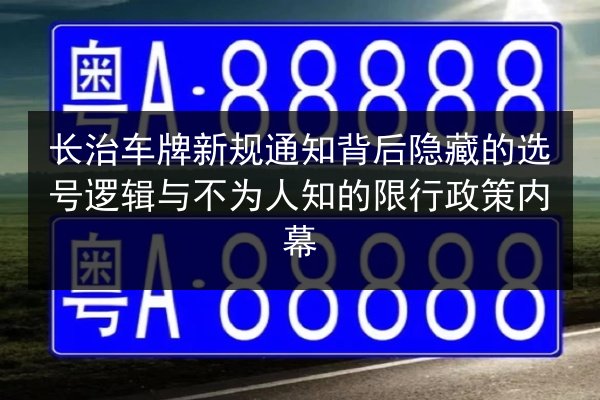 长治车牌新规通知背后隐藏的选号逻辑与不为人知的限行政策内幕 第3张 长治车牌新规通知背后隐藏的选号逻辑与不为人知的限行政策内幕 第3张
