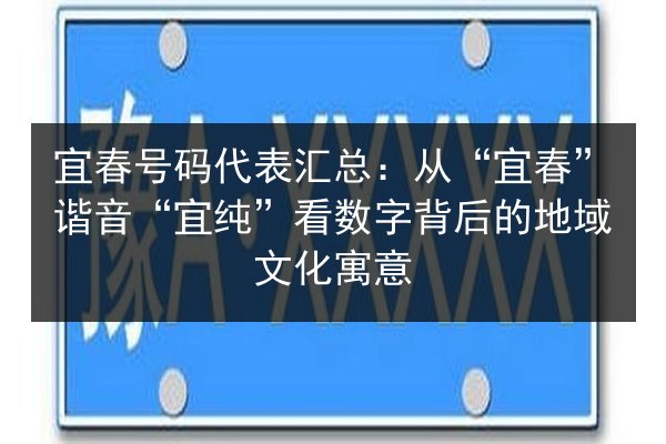 宜春号码代表汇总：从“宜春”谐音“宜纯”看数字背后的地域文化寓意