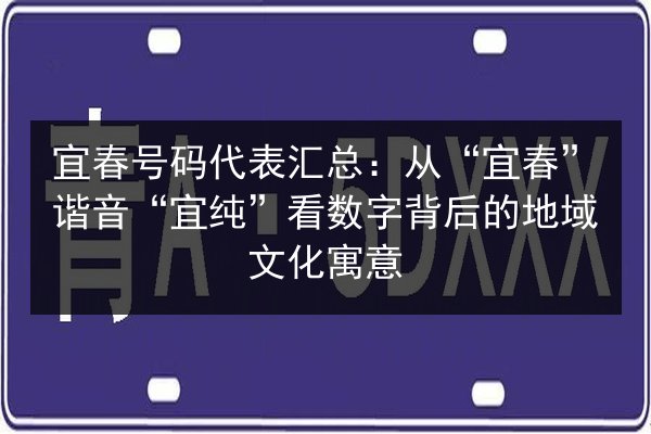 宜春号码代表汇总:从“宜春”谐音“宜纯”看数字背后的地域文化寓意 第2张 宜春号码代表汇总:从“宜春”谐音“宜纯”看数字背后的地域文化寓意 第2张