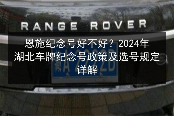 恩施纪念号好不好？2024年湖北车牌纪念号政策及选号规定详解 第2张