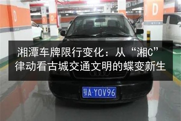 湘潭车牌限行变化：从“湘C”律动看古城交通文明的蝶变新生 第2张